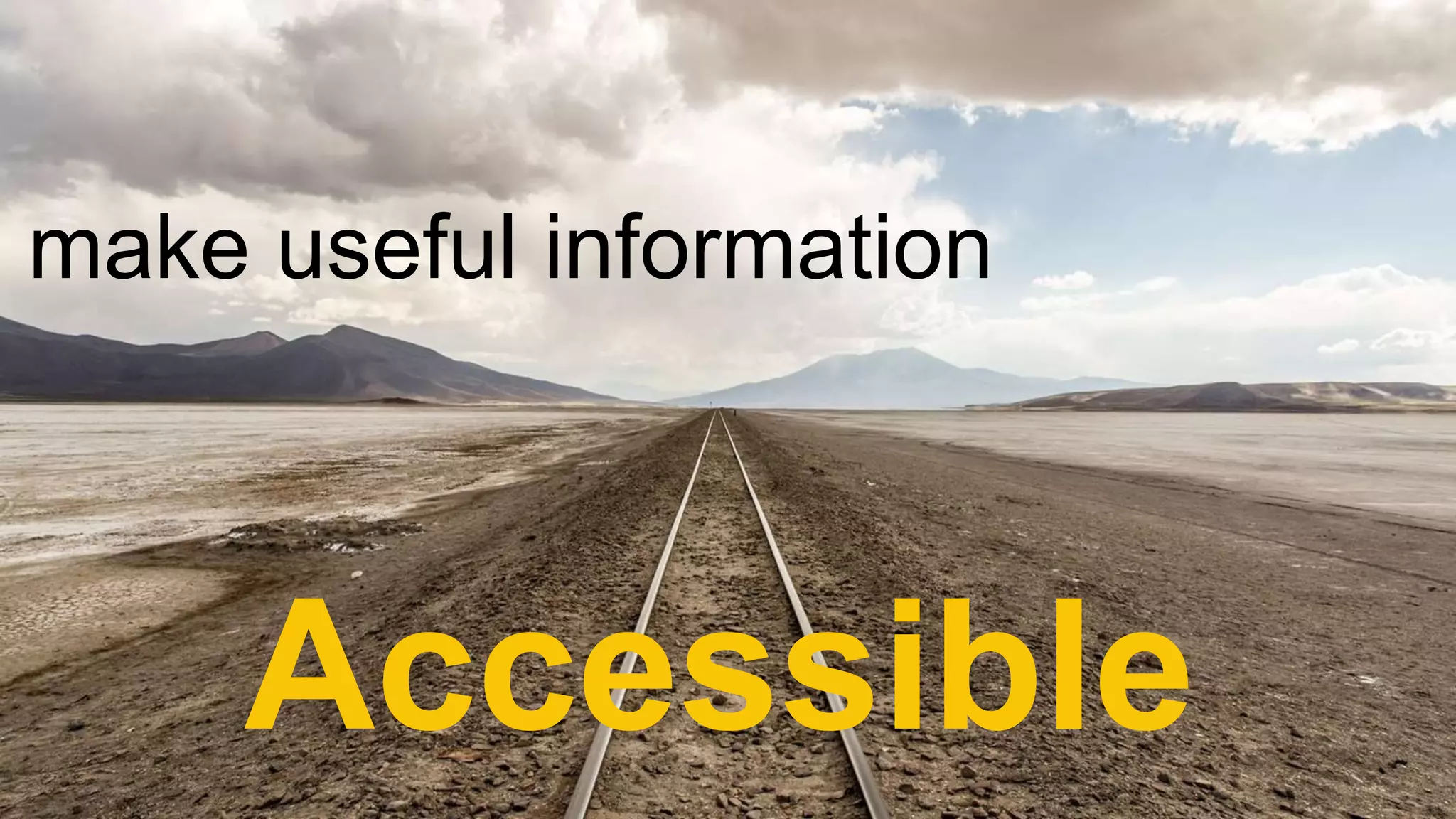 make useful information
Accessible
 