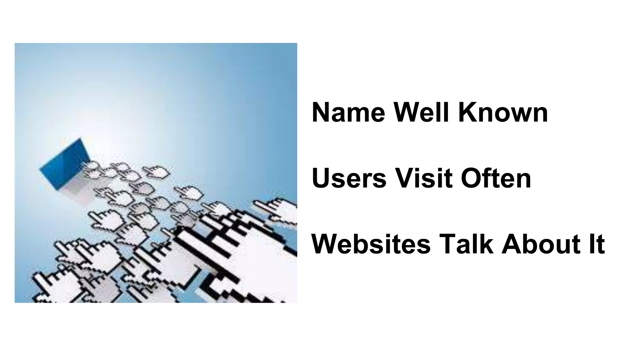 Name Well Known
Users Visit Often
Websites Talk About It
 