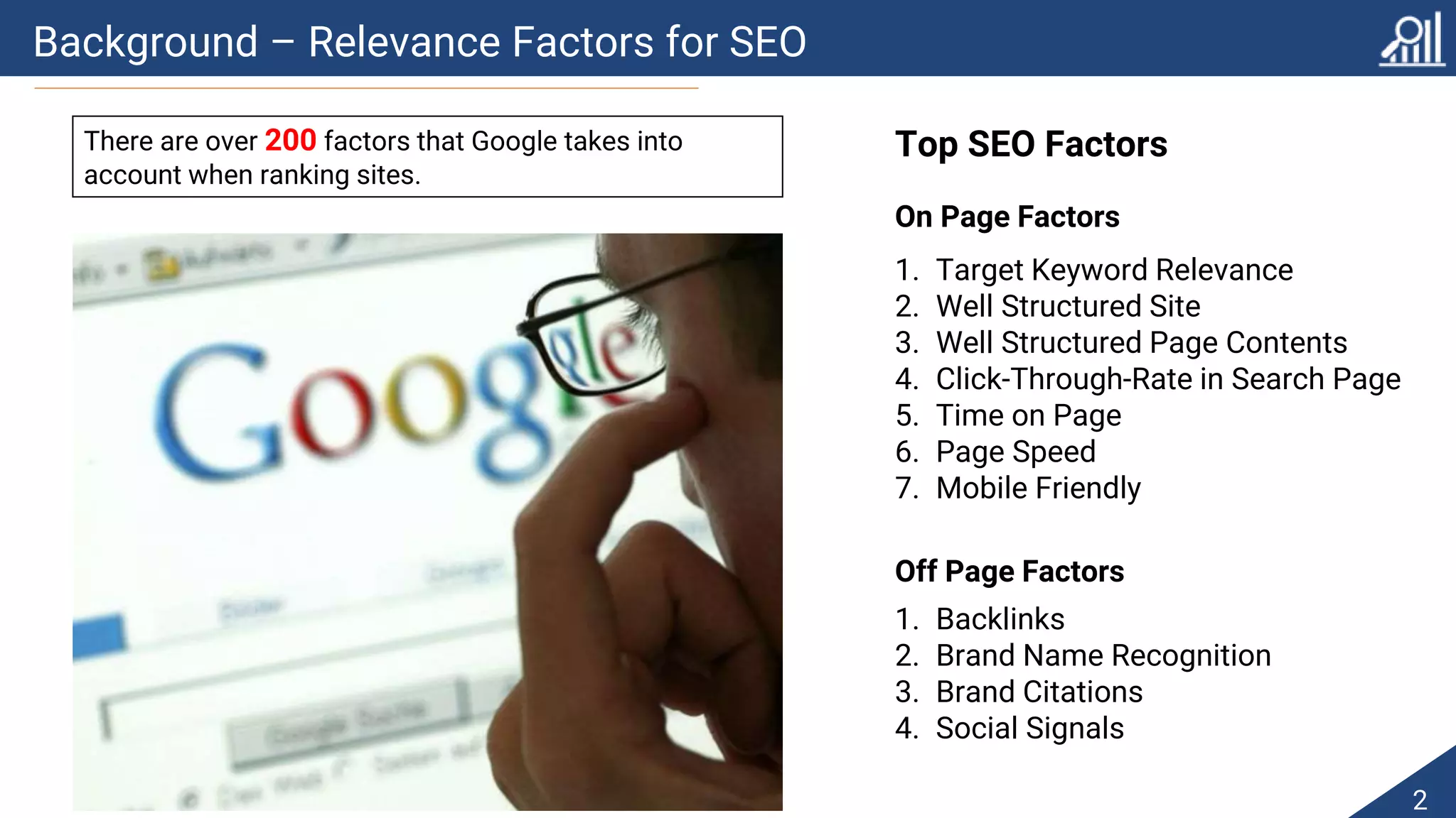Background – Relevance Factors for SEO
2
There are over XXX factors that Google takes into
account when ranking sites.
There are over 200 factors that Google takes into
account when ranking sites.
1. Target Keyword Relevance
2. Well Structured Site
3. Well Structured Page Contents
4. Click-Through-Rate in Search Page
5. Time on Page
6. Page Speed
7. Mobile Friendly
1. Backlinks
2. Brand Name Recognition
3. Brand Citations
4. Social Signals
Top SEO Factors
On Page Factors
Off Page Factors
 