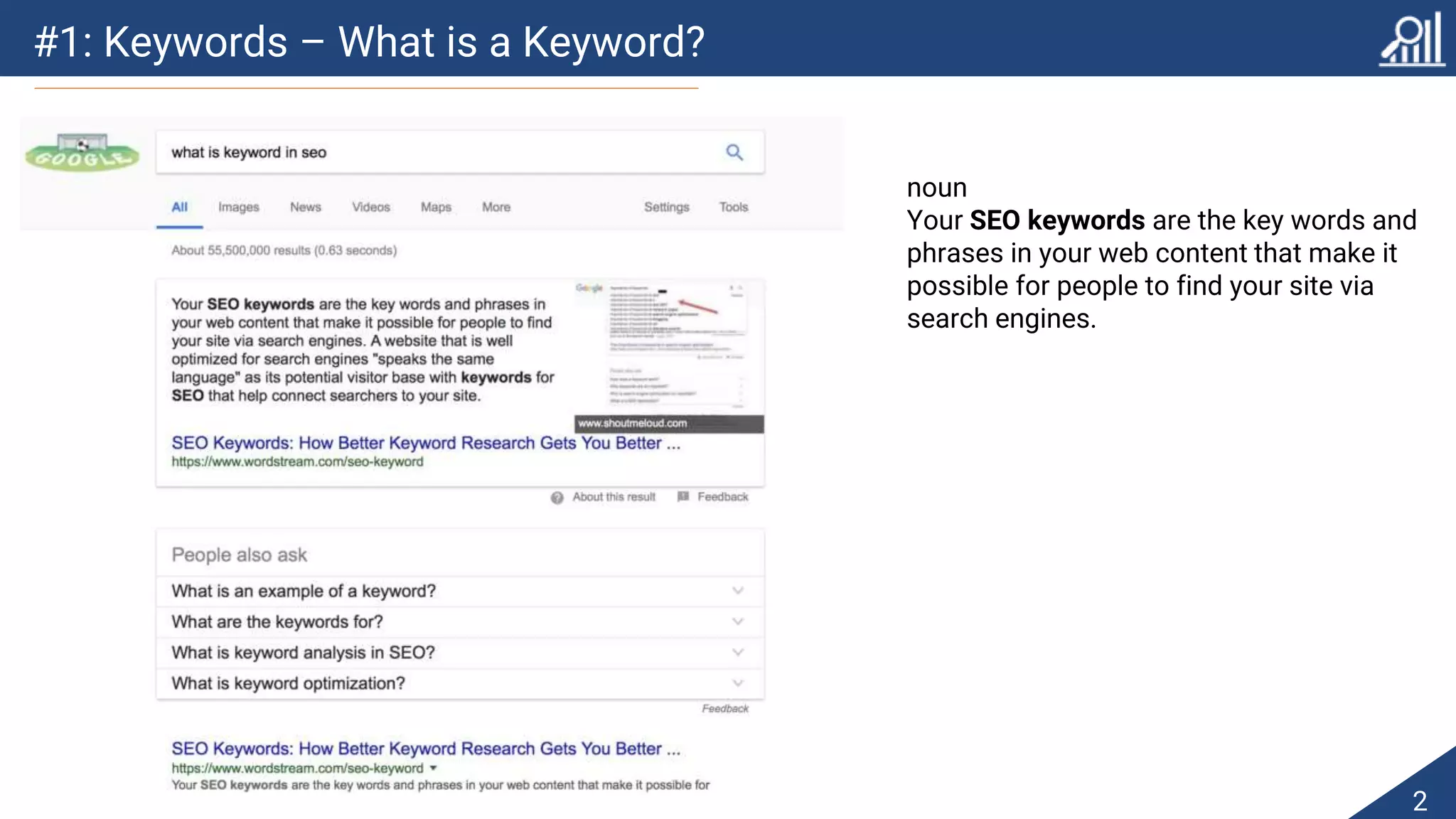 #1: Keywords – What is a Keyword?
2
noun
Your SEO keywords are the key words and
phrases in your web content that make it
possible for people to find your site via
search engines.
 