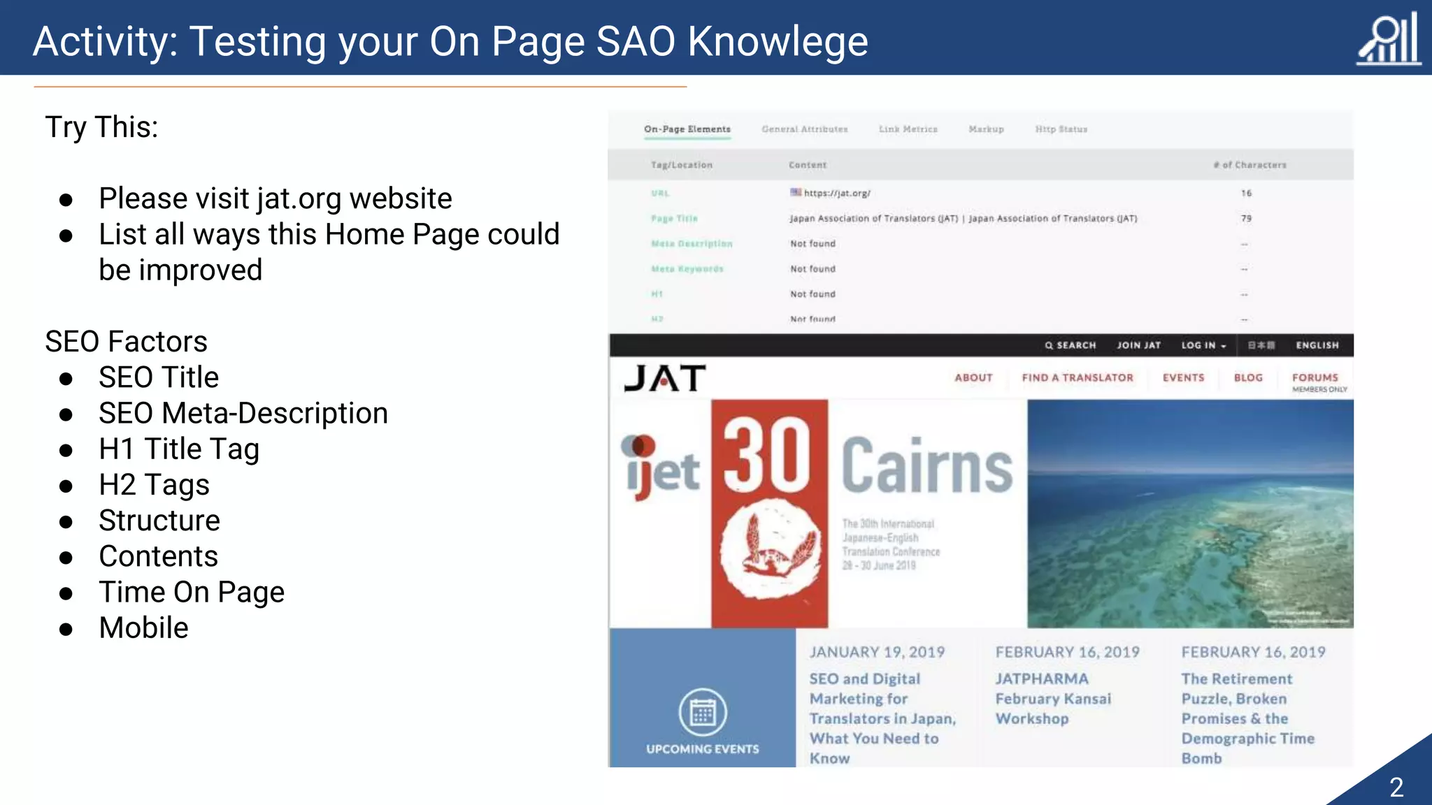 Activity: Testing your On Page SAO Knowlege
2
Try This:
● Please visit jat.org website
● List all ways this Home Page could
be improved
SEO Factors
● SEO Title
● SEO Meta-Description
● H1 Title Tag
● H2 Tags
● Structure
● Contents
● Time On Page
● Mobile
 