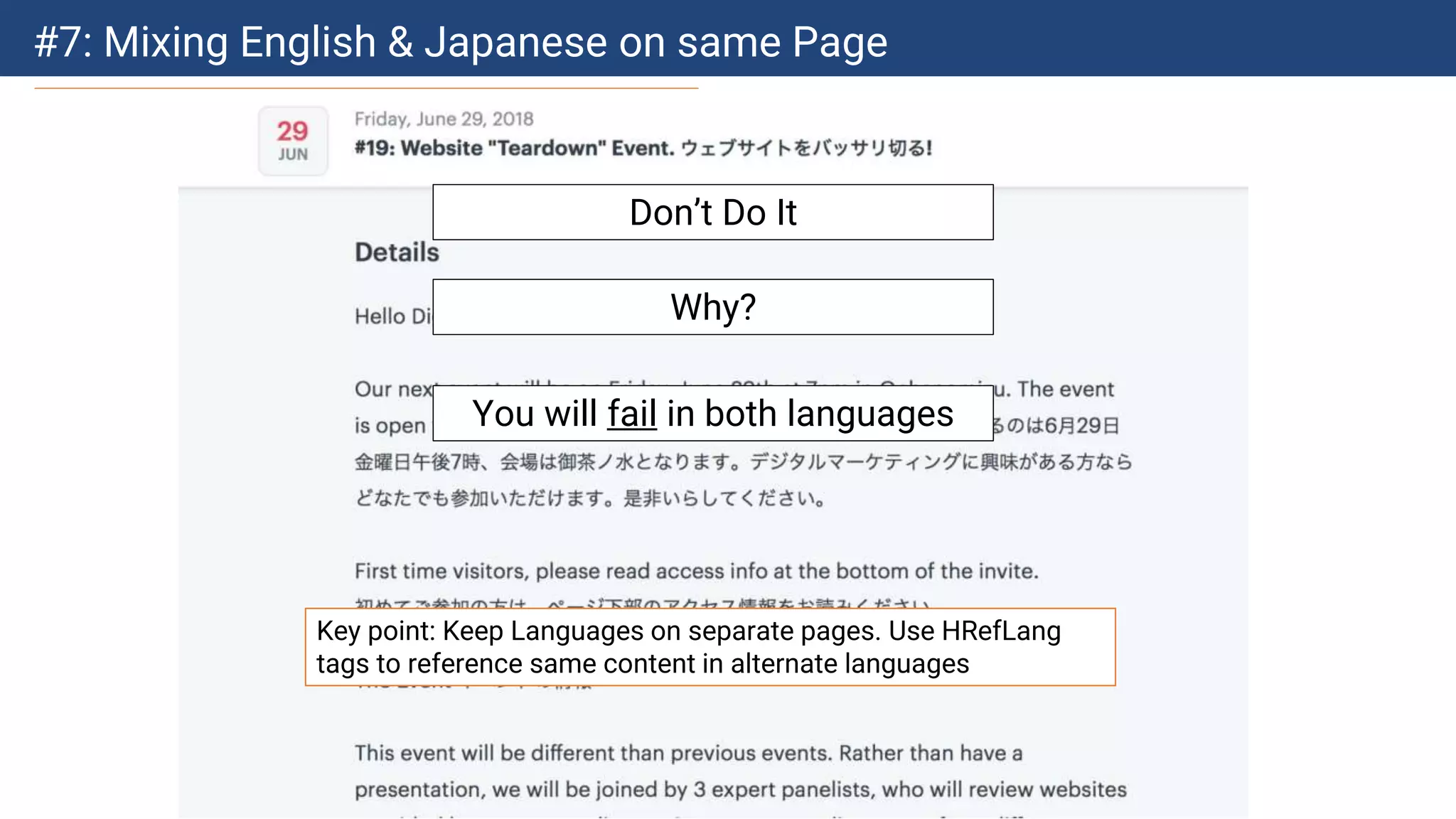 #7: Mixing English & Japanese on same Page
Don’t Do It
Why?
You will fail in both languages
Key point: Keep Languages on separate pages. Use HRefLang
tags to reference same content in alternate languages
 