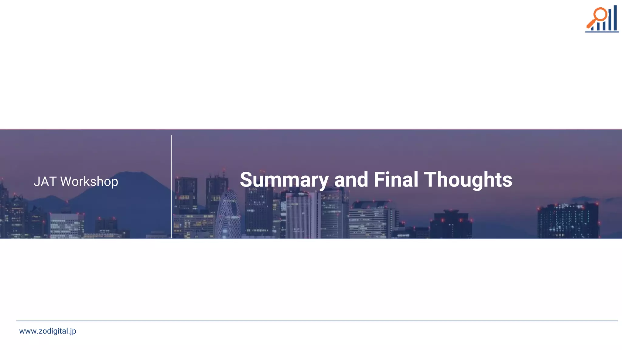 Summary and Final Thoughts
www.jcdigital.jp
www.zodigital.jp
JAT Workshop
 