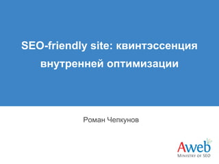 SEO-friendly site: квинтэссенция
внутренней оптимизации
Роман Чепкунов
 
