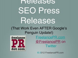 Releases
   SEO Press
   Releases
(That Work Even AFTER Google’s
       Penguin Update!)
              FreelancePR.com
             @FreelancePR on
                    Twitter
              © 2012 FreelancePR.com
 