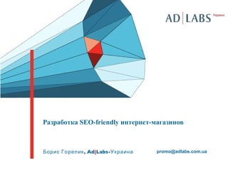 Разработка SEO-friendly интернет-магазинов



Борис Горелик , Ad|Labs-Украина   promo@adlabs.com.ua
 