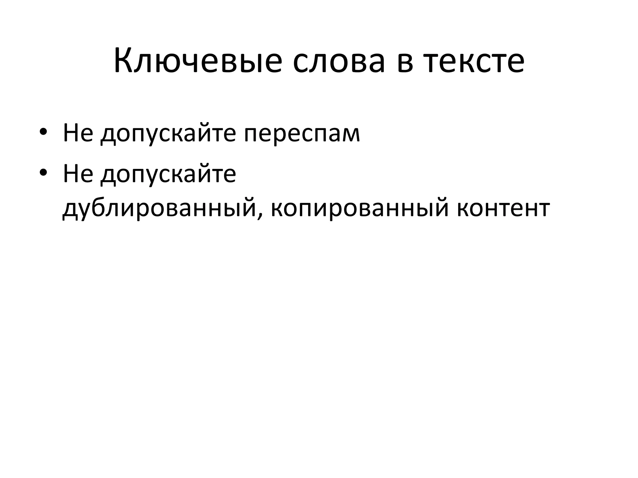 Ключевые слова в тексте
• Не допускайте переспам
• Не допускайте
  дублированный, копированный контент
 