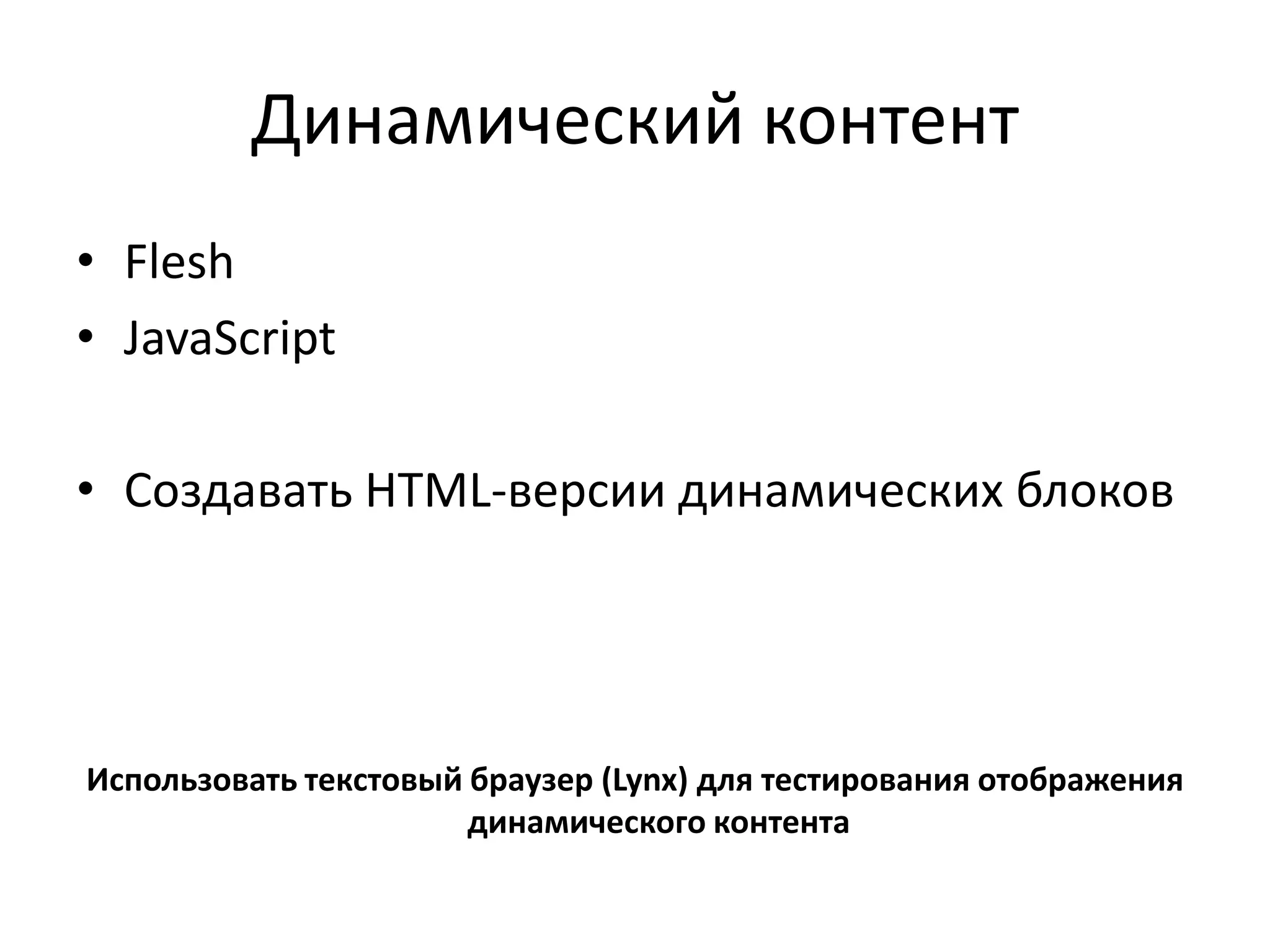 Динамический контент
• Flesh
• JavaScript

• Создавать HTML-версии динамических блоков




Использовать текстовый браузер (Lynx) для тестирования отображения
                       динамического контента
 