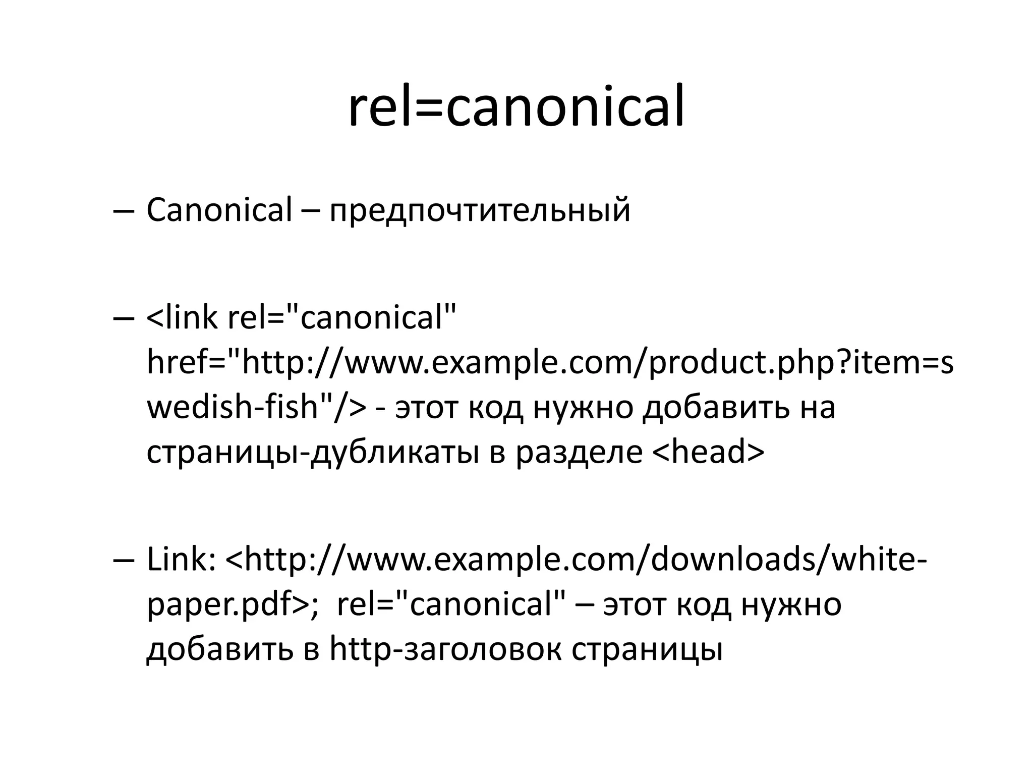rel=canonical
– Canonical – предпочтительный

– <link rel="canonical"
  href="http://www.example.com/product.php?item=s
  wedish-fish"/> - этот код нужно добавить на
  страницы-дубликаты в разделе <head>

– Link: <http://www.example.com/downloads/white-
  paper.pdf>; rel="canonical" – этот код нужно
  добавить в http-заголовок страницы
 