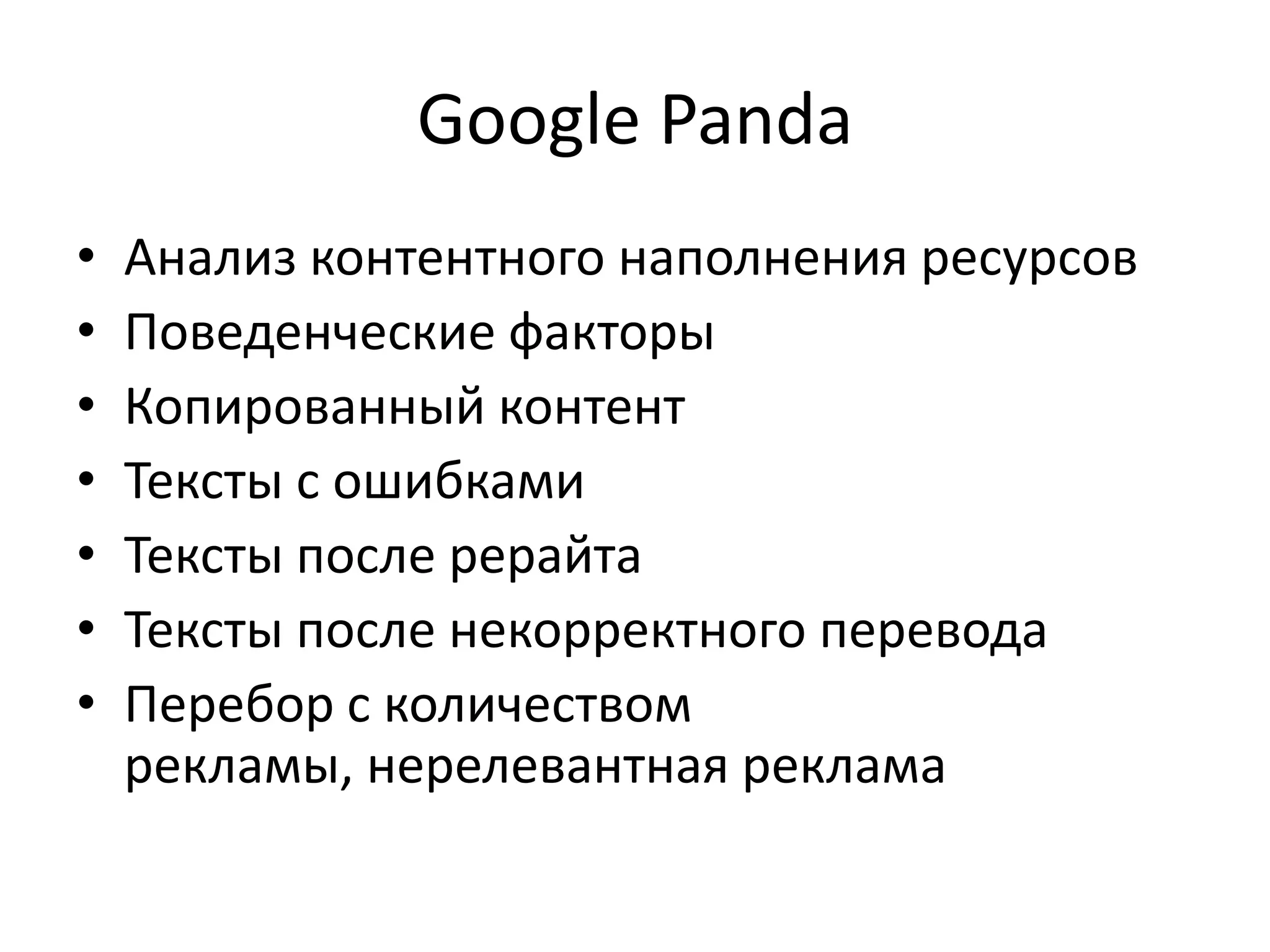 Google Panda
•   Анализ контентного наполнения ресурсов
•   Поведенческие факторы
•   Копированный контент
•   Тексты с ошибками
•   Тексты после рерайта
•   Тексты после некорректного перевода
•   Перебор с количеством
    рекламы, нерелевантная реклама
 