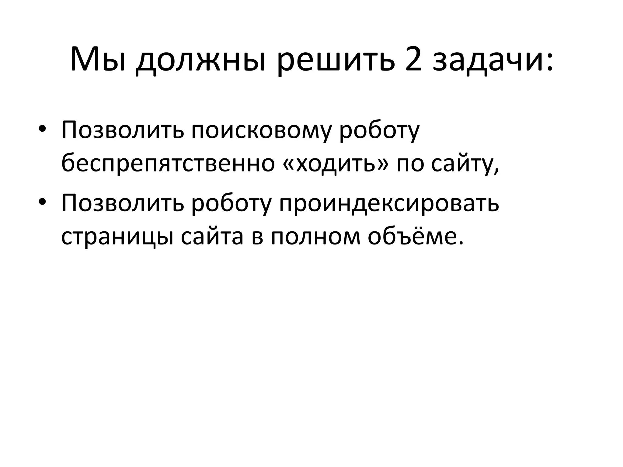 Мы должны решить 2 задачи:
• Позволить поисковому роботу
  беспрепятственно «ходить» по сайту,
• Позволить роботу проиндексировать
  страницы сайта в полном объёме.
 