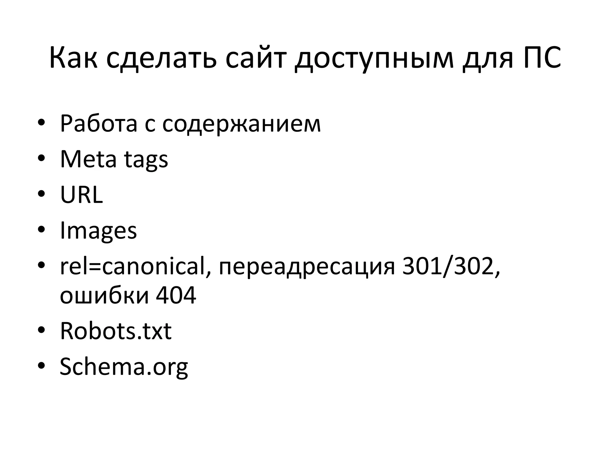 Как сделать сайт доступным для ПС
• Работа с содержанием
• Meta tags
• URL
• Images
• rel=canonical, переадресация 301/302,
  ошибки 404
• Robots.txt
• Schema.org
 