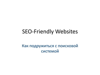 SEO-Friendly Websites

Как подружиться с поисковой
         системой
 