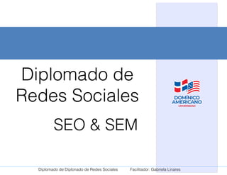 Diplomado de Diplonado de Redes Sociales Facilitador: Gabriela Linares
Diplomado de
Redes Sociales
SEO & SEM
 