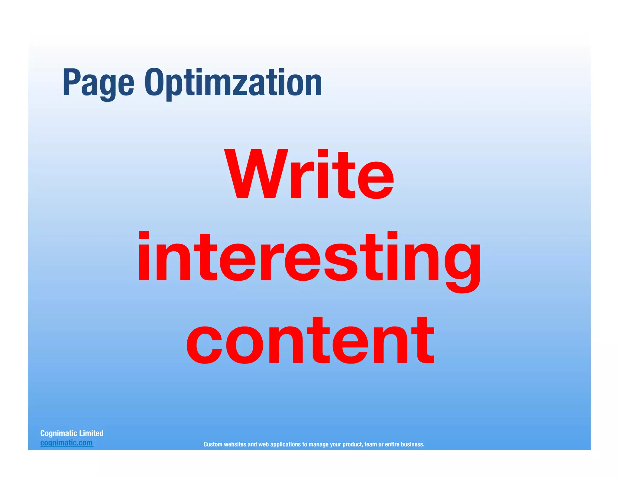 Page Optimzation

                         Write
                      interesting
                        content
Cognimatic Limited
cognimatic.com
         Custom websites and web applications to manage your product, team or entire business.
 