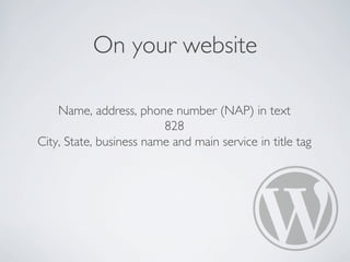 On your website
Name, address, phone number (NAP) in text
828
City, State, business name and main service in title tag
 
