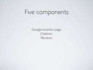Five components
Google business page
Citations
Reviews
 