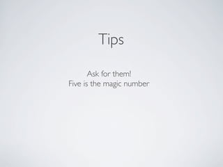 Tips
Ask for them!
Five is the magic number
 