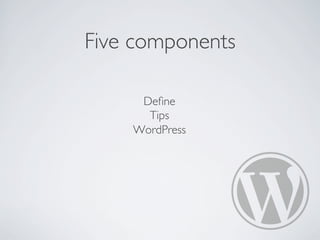 Five components
Deﬁne
Tips
WordPress
 