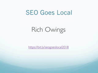 SEO Goes Local
Rich Owings
https://bit.ly/seogoeslocal2018
 