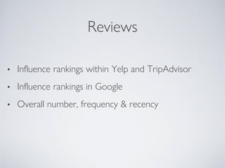 Reviews
• Influence rankings within Yelp and TripAdvisor
• Influence rankings in Google
• Overall number, frequency & recency
 