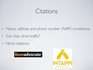 Citations
• Name, address and phone number (NAP) consistency
• Can they drive traffic?
• Niche citations
 
