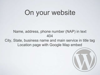 On your website
Name, address, phone number (NAP) in text
404
City, State, business name and main service in title tag
Location page with Google Map embed
 