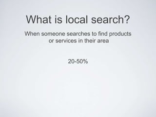 What is local search?
When someone searches to find products
or services in their area
20-50%
 