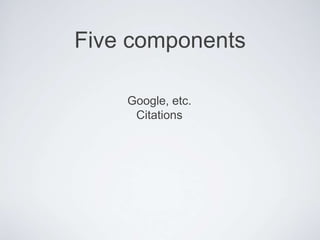 Five components
Google, etc.
Citations
 
