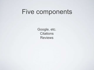 Five components
Google, etc.
Citations
Reviews
 