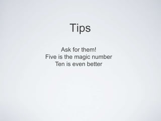Tips
Ask for them!
Five is the magic number
Ten is even better
 