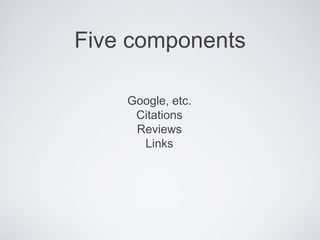 Five components
Google, etc.
Citations
Reviews
Links
 