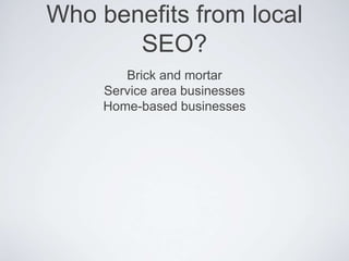 Who benefits from local
SEO?
Brick and mortar
Service area businesses
Home-based businesses
 