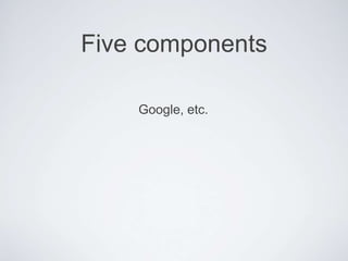 Five components
Google, etc.
 
