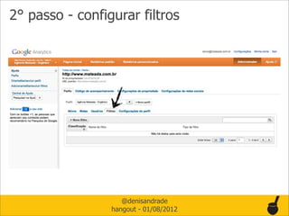 2° passo - configurar filtros




                    @denisandrade
                 hangout - 01/08/2012
 