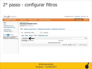 2° passo - configurar filtros




                    @denisandrade
                 hangout - 01/08/2012
 
