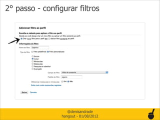 2° passo - configurar filtros




                    @denisandrade
                 hangout - 01/08/2012
 