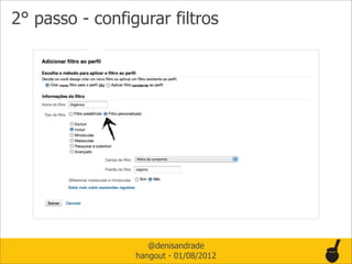 2° passo - configurar filtros




                    @denisandrade
                 hangout - 01/08/2012
 