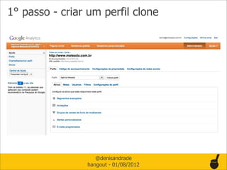 1° passo - criar um perfil clone




                   @denisandrade
                hangout - 01/08/2012
 