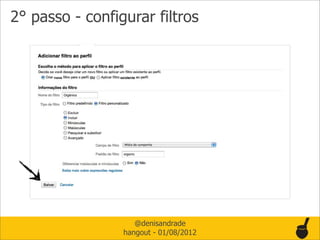 2° passo - configurar filtros




                    @denisandrade
                 hangout - 01/08/2012
 