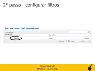 2° passo - configurar filtros




                    @denisandrade
                 hangout - 01/08/2012
 