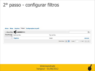 2° passo - configurar filtros




                    @denisandrade
                 hangout - 01/08/2012
 
