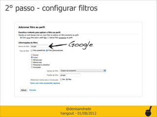 2° passo - configurar filtros



                     Google




                    @denisandrade
                 hangout - 01/08/2012
 