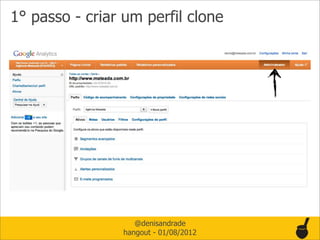 1° passo - criar um perfil clone




                   @denisandrade
                hangout - 01/08/2012
 