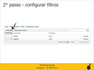 2° passo - configurar filtros




                    @denisandrade
                 hangout - 01/08/2012
 