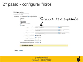 2° passo - configurar filtros


                        Termos da campanha




                    @denisandrade
                 hangout - 01/08/2012
 