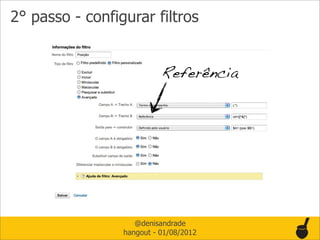 2° passo - configurar filtros


                           Referência




                    @denisandrade
                 hangout - 01/08/2012
 