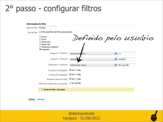 2° passo - configurar filtros


                      Definido pelo usuário




                    @denisandrade
                 hangout - 01/08/2012
 