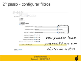 2° passo - configurar filtros




                               vou passar isso
                               pra vocês em um
                                bloco de notas
                    @denisandrade
                 hangout - 01/08/2012
 