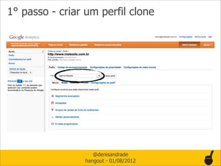 1° passo - criar um perfil clone




                   @denisandrade
                hangout - 01/08/2012
 